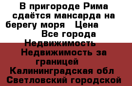 В пригороде Рима сдаётся мансарда на берегу моря › Цена ­ 1 200 - Все города Недвижимость » Недвижимость за границей   . Калининградская обл.,Светловский городской округ 